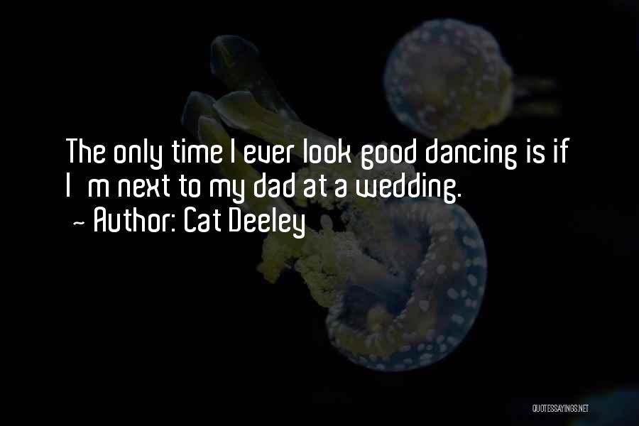 Cat Deeley Quotes: The Only Time I Ever Look Good Dancing Is If I'm Next To My Dad At A Wedding.