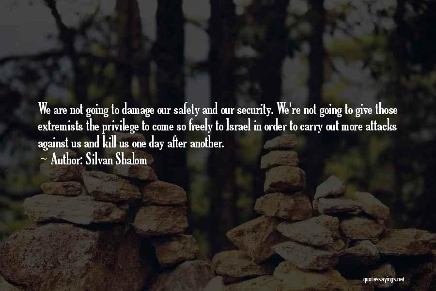 Silvan Shalom Quotes: We Are Not Going To Damage Our Safety And Our Security. We're Not Going To Give Those Extremists The Privilege