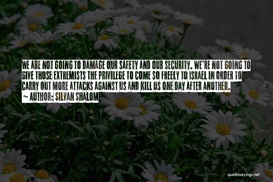 Silvan Shalom Quotes: We Are Not Going To Damage Our Safety And Our Security. We're Not Going To Give Those Extremists The Privilege