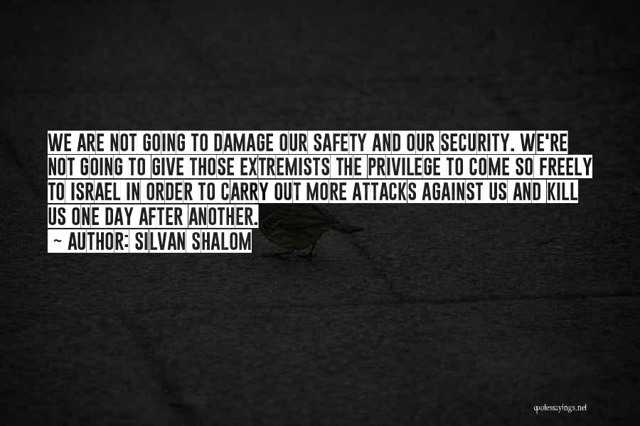 Silvan Shalom Quotes: We Are Not Going To Damage Our Safety And Our Security. We're Not Going To Give Those Extremists The Privilege