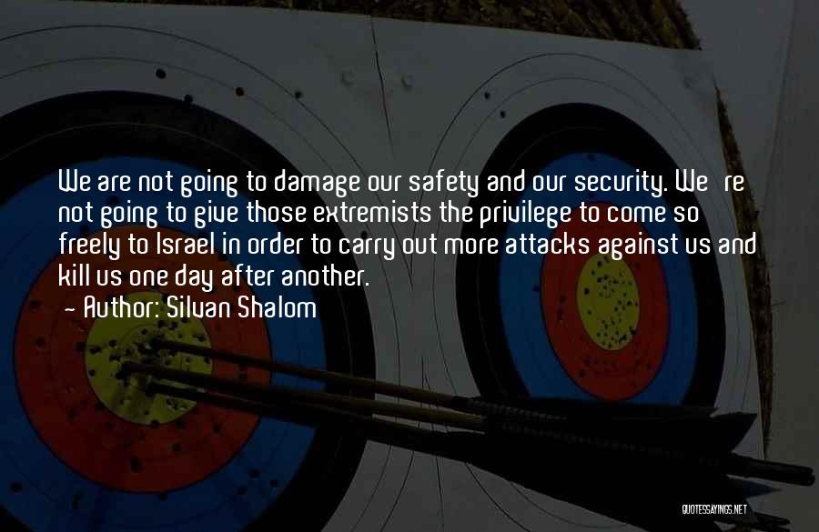 Silvan Shalom Quotes: We Are Not Going To Damage Our Safety And Our Security. We're Not Going To Give Those Extremists The Privilege