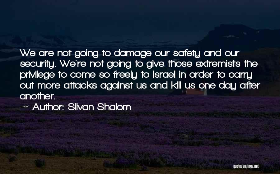 Silvan Shalom Quotes: We Are Not Going To Damage Our Safety And Our Security. We're Not Going To Give Those Extremists The Privilege