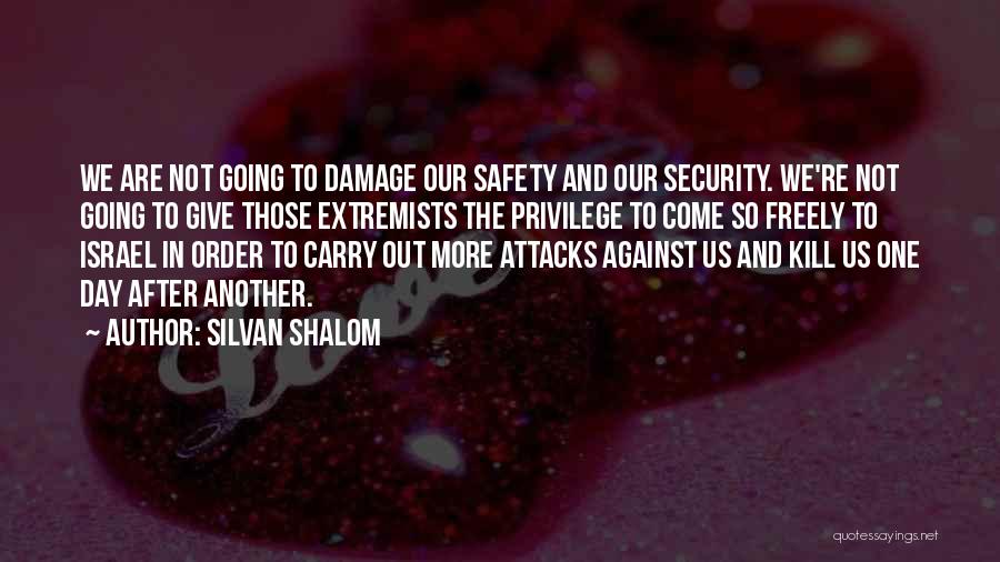 Silvan Shalom Quotes: We Are Not Going To Damage Our Safety And Our Security. We're Not Going To Give Those Extremists The Privilege