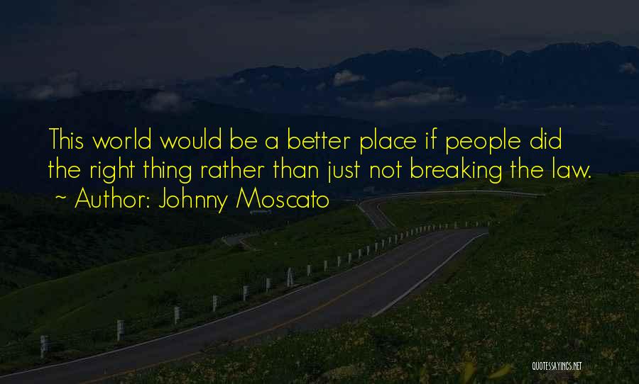 Johnny Moscato Quotes: This World Would Be A Better Place If People Did The Right Thing Rather Than Just Not Breaking The Law.