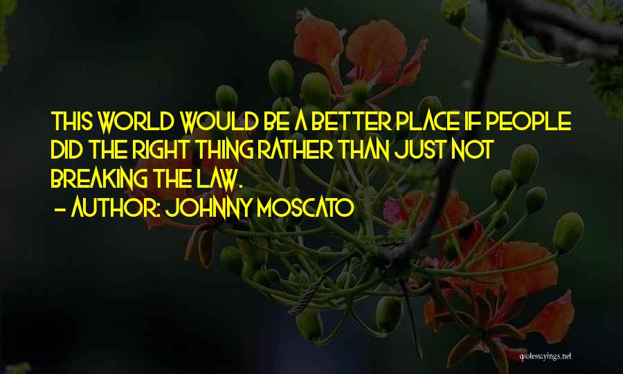 Johnny Moscato Quotes: This World Would Be A Better Place If People Did The Right Thing Rather Than Just Not Breaking The Law.