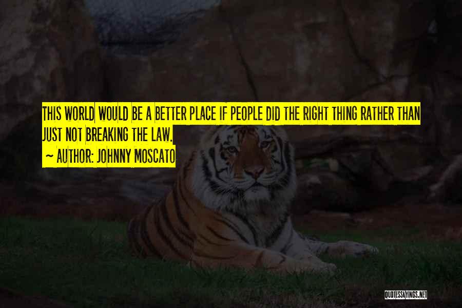 Johnny Moscato Quotes: This World Would Be A Better Place If People Did The Right Thing Rather Than Just Not Breaking The Law.