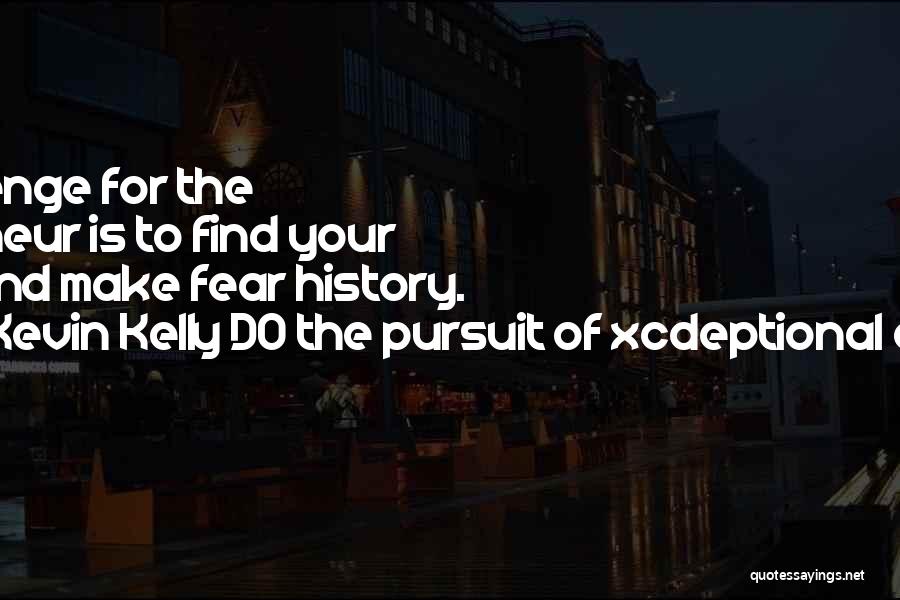 Kevin Kelly DO The Pursuit Of Xcdeptional Execution Quotes: The Challenge For The Entrepreneur Is To Find Your Passion And Make Fear History.