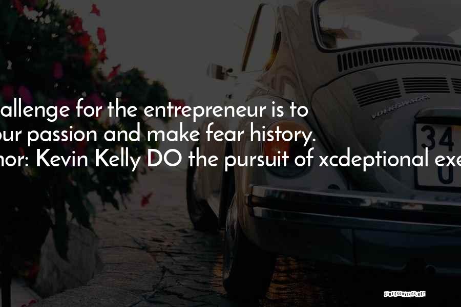 Kevin Kelly DO The Pursuit Of Xcdeptional Execution Quotes: The Challenge For The Entrepreneur Is To Find Your Passion And Make Fear History.