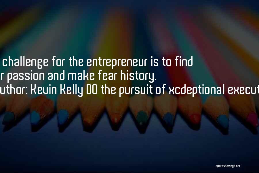 Kevin Kelly DO The Pursuit Of Xcdeptional Execution Quotes: The Challenge For The Entrepreneur Is To Find Your Passion And Make Fear History.