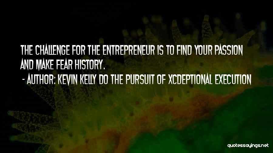 Kevin Kelly DO The Pursuit Of Xcdeptional Execution Quotes: The Challenge For The Entrepreneur Is To Find Your Passion And Make Fear History.