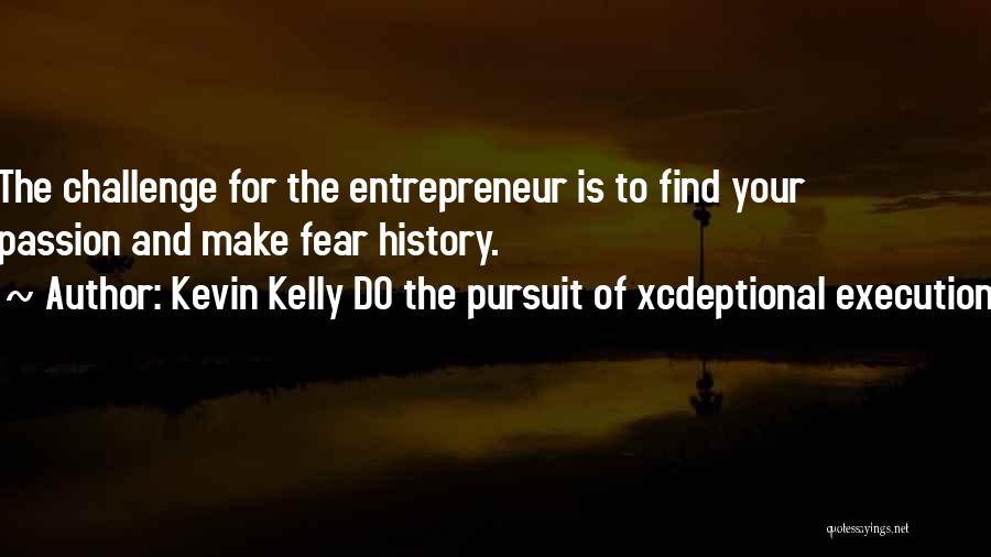 Kevin Kelly DO The Pursuit Of Xcdeptional Execution Quotes: The Challenge For The Entrepreneur Is To Find Your Passion And Make Fear History.