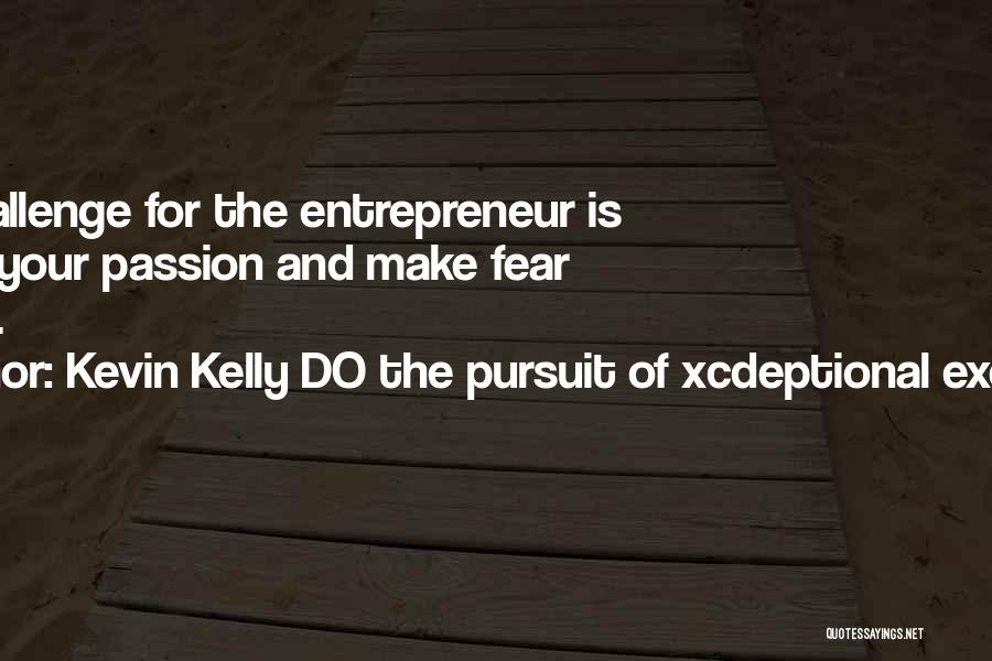 Kevin Kelly DO The Pursuit Of Xcdeptional Execution Quotes: The Challenge For The Entrepreneur Is To Find Your Passion And Make Fear History.