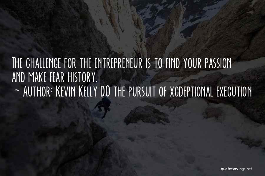 Kevin Kelly DO The Pursuit Of Xcdeptional Execution Quotes: The Challenge For The Entrepreneur Is To Find Your Passion And Make Fear History.