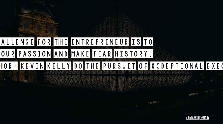 Kevin Kelly DO The Pursuit Of Xcdeptional Execution Quotes: The Challenge For The Entrepreneur Is To Find Your Passion And Make Fear History.