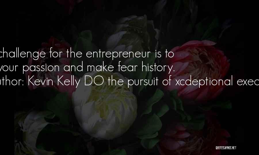 Kevin Kelly DO The Pursuit Of Xcdeptional Execution Quotes: The Challenge For The Entrepreneur Is To Find Your Passion And Make Fear History.