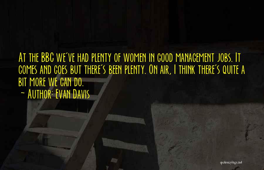 Evan Davis Quotes: At The Bbc We've Had Plenty Of Women In Good Management Jobs. It Comes And Goes But There's Been Plenty.