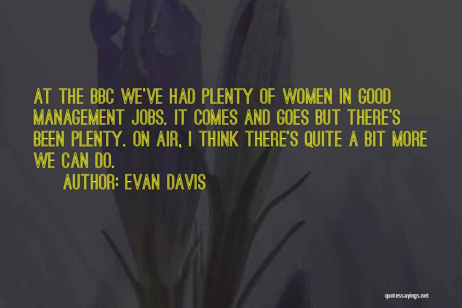 Evan Davis Quotes: At The Bbc We've Had Plenty Of Women In Good Management Jobs. It Comes And Goes But There's Been Plenty.