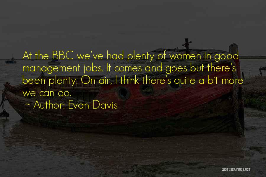 Evan Davis Quotes: At The Bbc We've Had Plenty Of Women In Good Management Jobs. It Comes And Goes But There's Been Plenty.