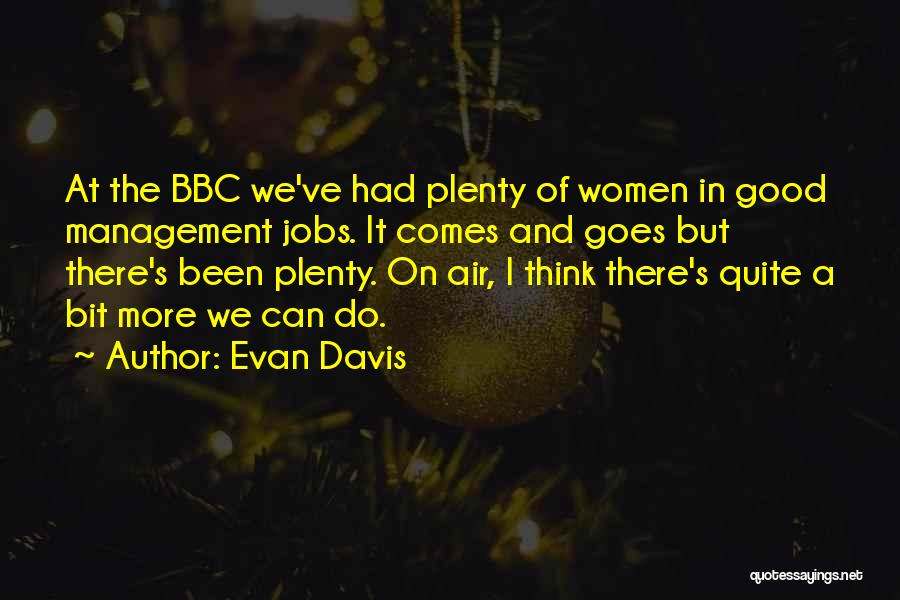Evan Davis Quotes: At The Bbc We've Had Plenty Of Women In Good Management Jobs. It Comes And Goes But There's Been Plenty.