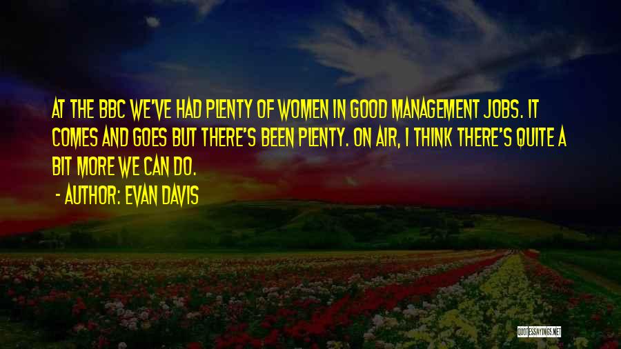 Evan Davis Quotes: At The Bbc We've Had Plenty Of Women In Good Management Jobs. It Comes And Goes But There's Been Plenty.
