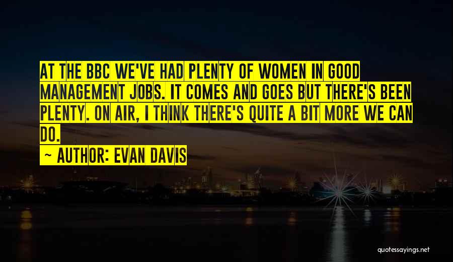 Evan Davis Quotes: At The Bbc We've Had Plenty Of Women In Good Management Jobs. It Comes And Goes But There's Been Plenty.