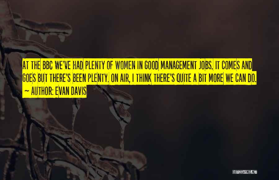 Evan Davis Quotes: At The Bbc We've Had Plenty Of Women In Good Management Jobs. It Comes And Goes But There's Been Plenty.