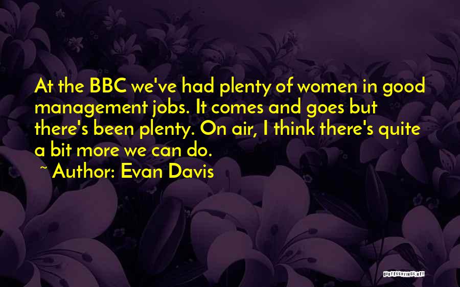 Evan Davis Quotes: At The Bbc We've Had Plenty Of Women In Good Management Jobs. It Comes And Goes But There's Been Plenty.