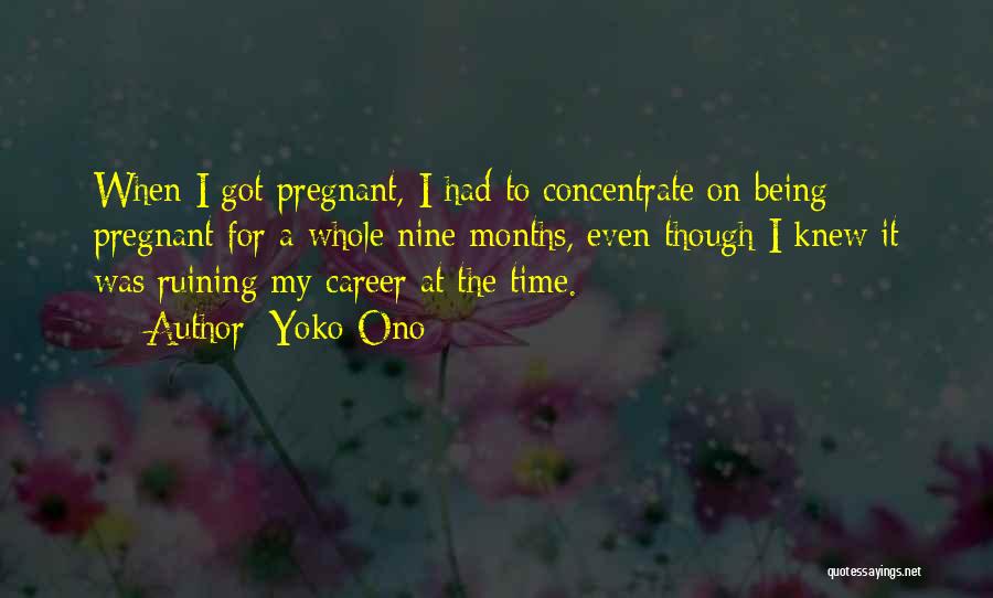 Yoko Ono Quotes: When I Got Pregnant, I Had To Concentrate On Being Pregnant For A Whole Nine Months, Even Though I Knew