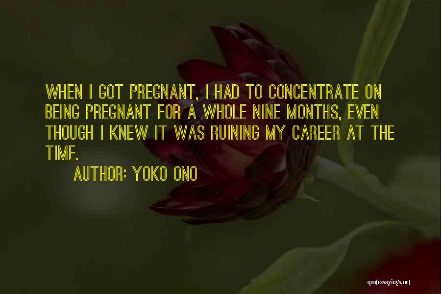 Yoko Ono Quotes: When I Got Pregnant, I Had To Concentrate On Being Pregnant For A Whole Nine Months, Even Though I Knew