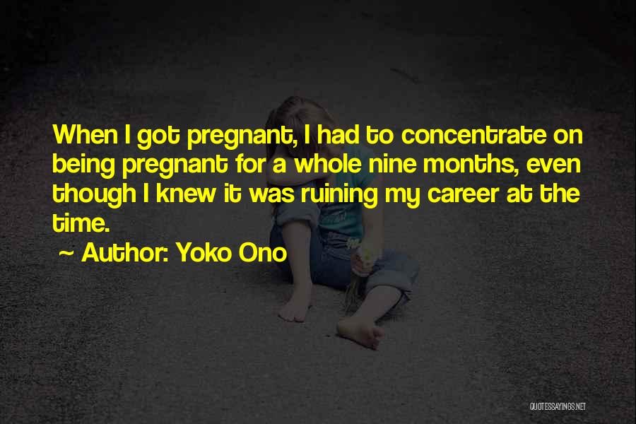 Yoko Ono Quotes: When I Got Pregnant, I Had To Concentrate On Being Pregnant For A Whole Nine Months, Even Though I Knew