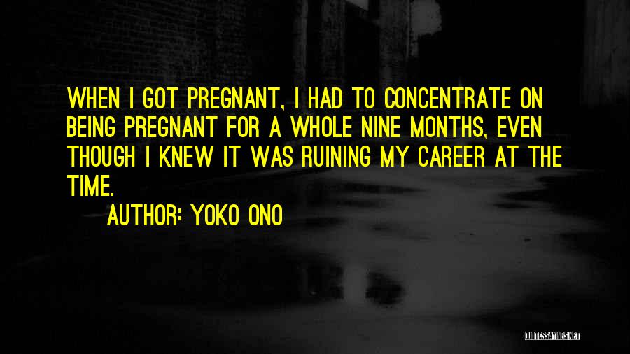 Yoko Ono Quotes: When I Got Pregnant, I Had To Concentrate On Being Pregnant For A Whole Nine Months, Even Though I Knew