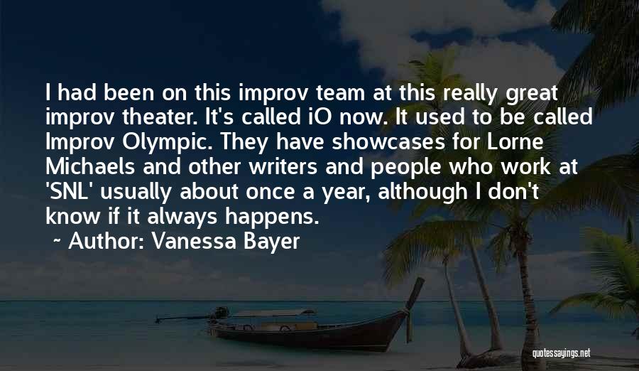 Vanessa Bayer Quotes: I Had Been On This Improv Team At This Really Great Improv Theater. It's Called Io Now. It Used To