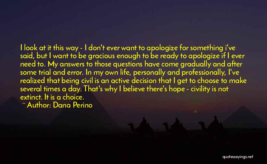 Dana Perino Quotes: I Look At It This Way - I Don't Ever Want To Apologize For Something I've Said, But I Want