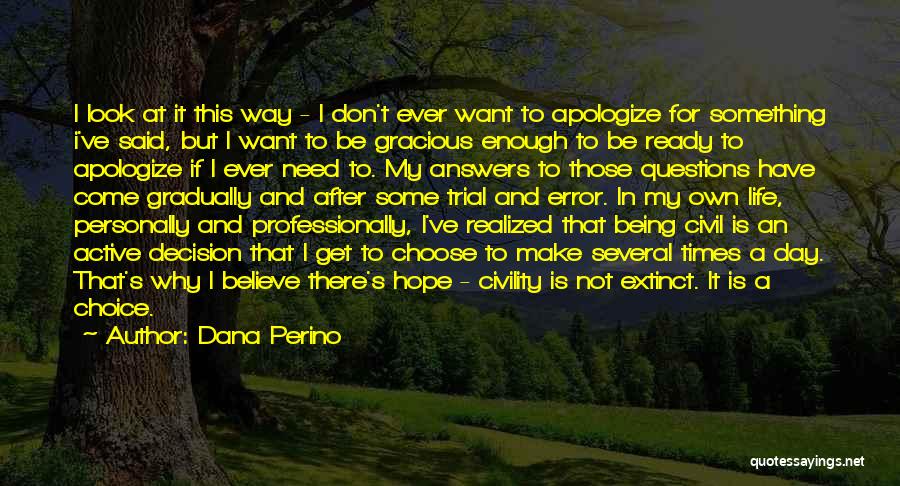Dana Perino Quotes: I Look At It This Way - I Don't Ever Want To Apologize For Something I've Said, But I Want