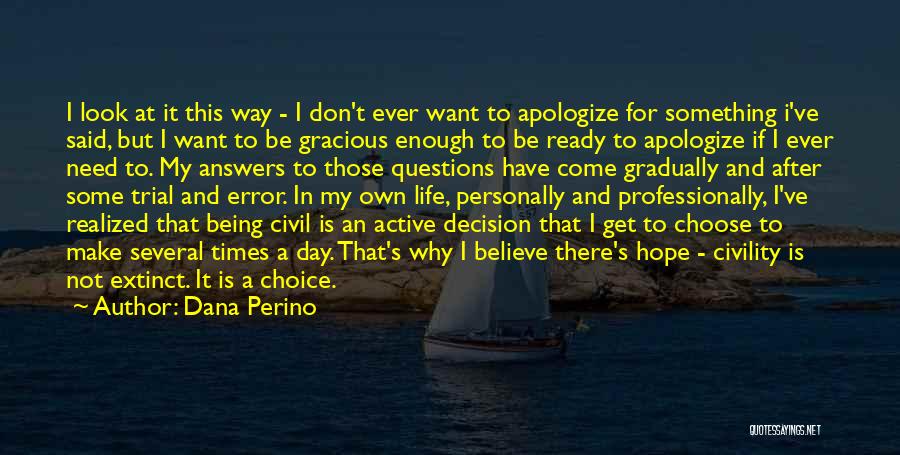 Dana Perino Quotes: I Look At It This Way - I Don't Ever Want To Apologize For Something I've Said, But I Want