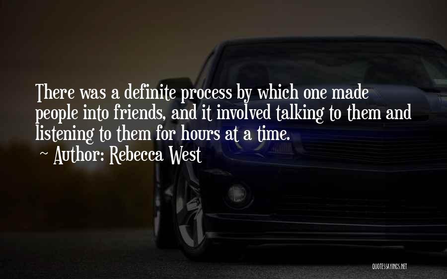 Rebecca West Quotes: There Was A Definite Process By Which One Made People Into Friends, And It Involved Talking To Them And Listening