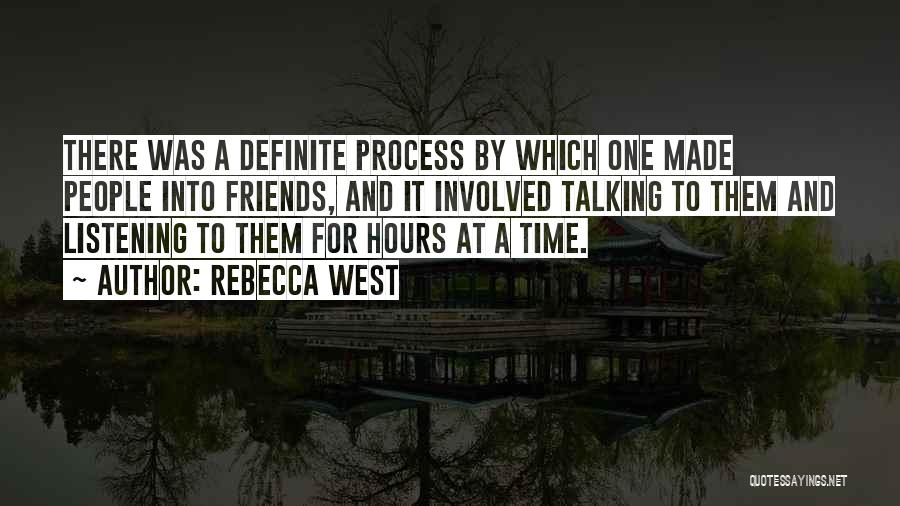 Rebecca West Quotes: There Was A Definite Process By Which One Made People Into Friends, And It Involved Talking To Them And Listening