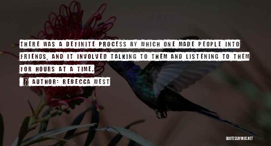 Rebecca West Quotes: There Was A Definite Process By Which One Made People Into Friends, And It Involved Talking To Them And Listening