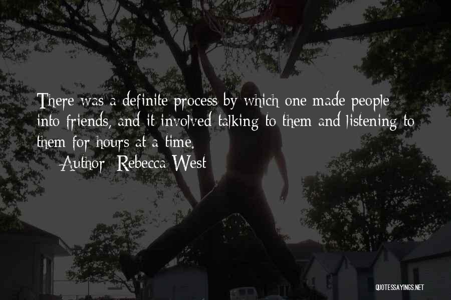 Rebecca West Quotes: There Was A Definite Process By Which One Made People Into Friends, And It Involved Talking To Them And Listening