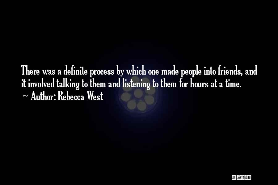 Rebecca West Quotes: There Was A Definite Process By Which One Made People Into Friends, And It Involved Talking To Them And Listening