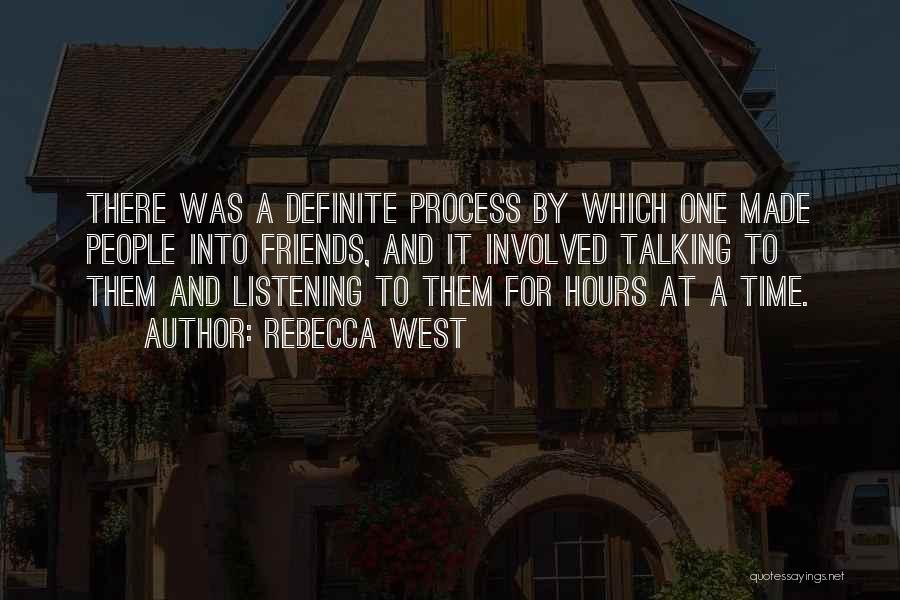 Rebecca West Quotes: There Was A Definite Process By Which One Made People Into Friends, And It Involved Talking To Them And Listening
