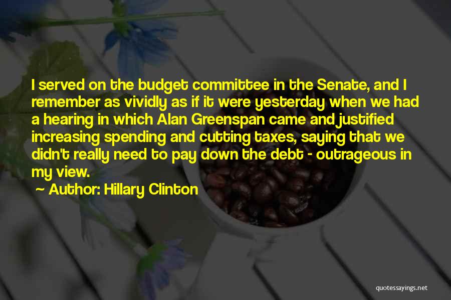 Hillary Clinton Quotes: I Served On The Budget Committee In The Senate, And I Remember As Vividly As If It Were Yesterday When