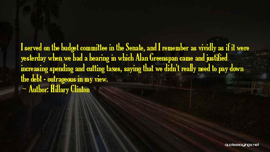 Hillary Clinton Quotes: I Served On The Budget Committee In The Senate, And I Remember As Vividly As If It Were Yesterday When
