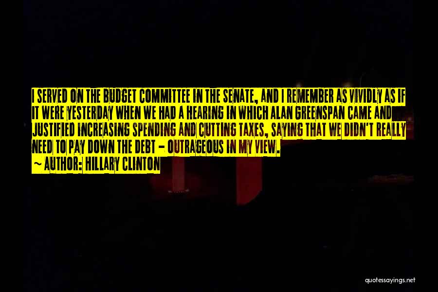 Hillary Clinton Quotes: I Served On The Budget Committee In The Senate, And I Remember As Vividly As If It Were Yesterday When