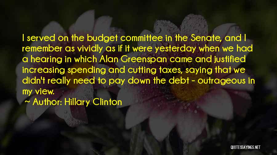 Hillary Clinton Quotes: I Served On The Budget Committee In The Senate, And I Remember As Vividly As If It Were Yesterday When