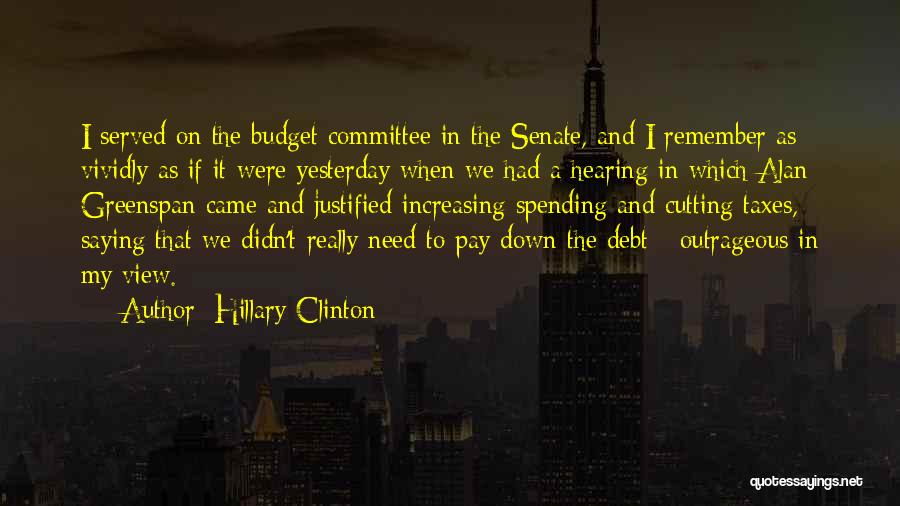 Hillary Clinton Quotes: I Served On The Budget Committee In The Senate, And I Remember As Vividly As If It Were Yesterday When