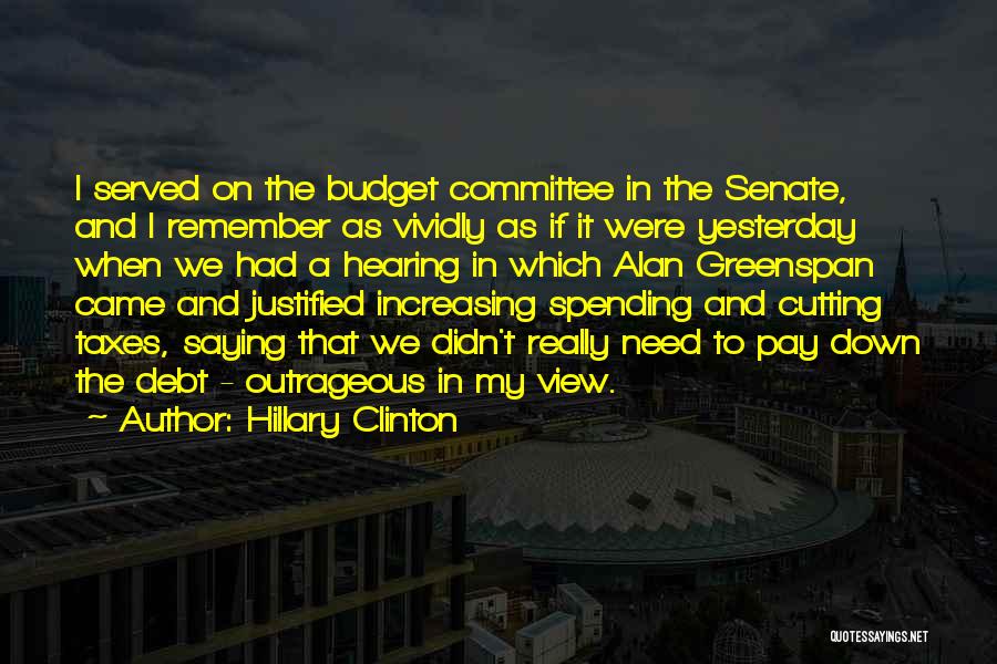 Hillary Clinton Quotes: I Served On The Budget Committee In The Senate, And I Remember As Vividly As If It Were Yesterday When