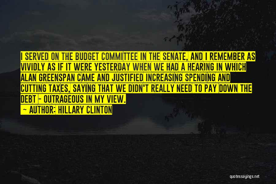 Hillary Clinton Quotes: I Served On The Budget Committee In The Senate, And I Remember As Vividly As If It Were Yesterday When