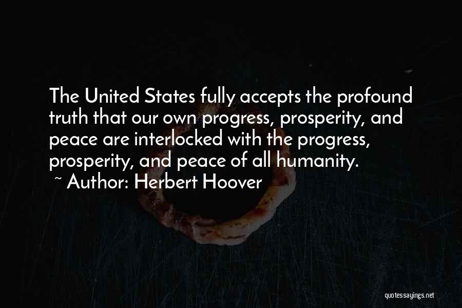 Herbert Hoover Quotes: The United States Fully Accepts The Profound Truth That Our Own Progress, Prosperity, And Peace Are Interlocked With The Progress,