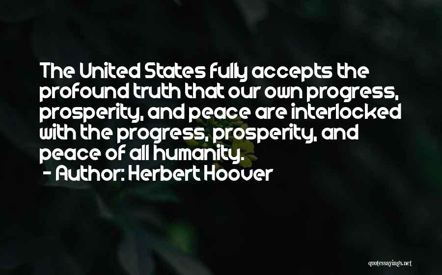 Herbert Hoover Quotes: The United States Fully Accepts The Profound Truth That Our Own Progress, Prosperity, And Peace Are Interlocked With The Progress,